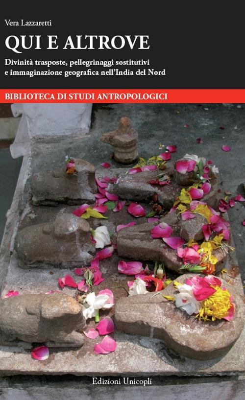 Qui e altrove. Divinità trasposte, pellegrinaggi sostitutivi e immaginazione geografi ca nell’India del Nord - Vera Lazzaretti - copertina