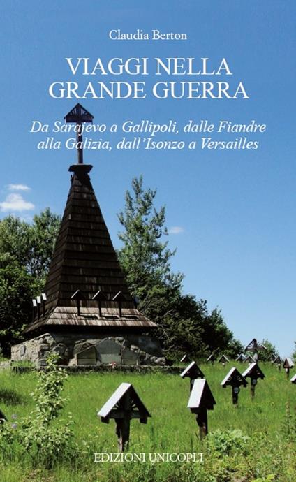 Viaggi nella Grande Guerra. Da Sarajevo a Gallipoli, dalle Fiandre alla Galizia, dall'Isonzo a Versailles - Claudia Berton - copertina