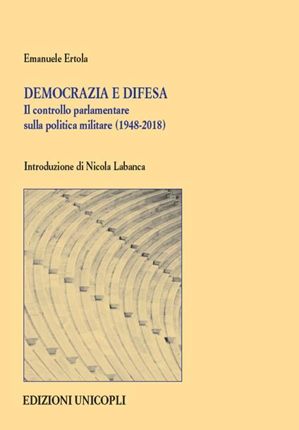 Democrazia e difesa. Il controllo parlamentare sulla politica militare (1948-2018) - Emanuele Ertola - copertina