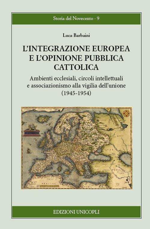 L'integrazione europea e l'opinione pubblica cattolica. Ambienti ecclesiali, circoli intellettuali e associazionismo alla vigilia dell'unione (1945-1954) - Luca Barbaini - copertina