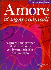 Amore & segni zodiacali. Scegliere il tuo partner ideale in accordo con le caratteristiche del tuo segno - Chiara Bertrand - copertina