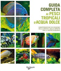 Guida completa ai pesci tropicali d'acqua dolce - Libro - De Vecchi -  Acquario | laFeltrinelli