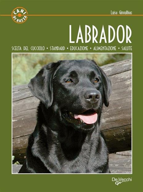 Labrador. Scelta del cucciolo. Standard. Educazione. Alimentazione. Salute - Luisa Ginoulhiac - ebook