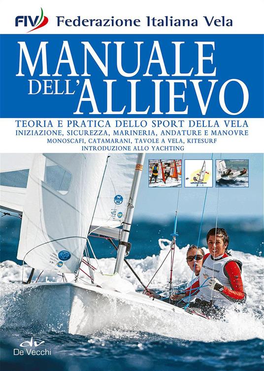 Manuale dell'allievo. Teoria e pratica dello sport della vela - Federazione  italiana vela - Libro - De Vecchi - Sport | Feltrinelli