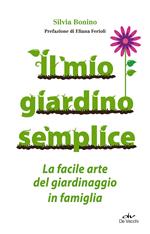 Il mio giardino semplice. La facile arte del giardinaggio in famiglia