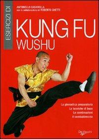 Esercizi di kung fu wushu. La ginnastica preparatoria, le tecniche di base, le combinazioni, il combattimento - Antonello Casarella - copertina