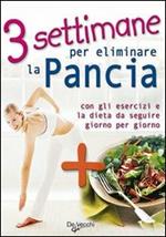 Tre settimane per eliminare la pancia. Con gli esercizi e la dieta da seguire giorno per giorno