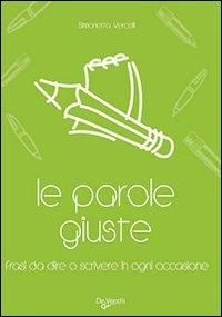 Le parole giuste. Le frasi da dire o scrivere in ogni occasione - Simonetta Vercelli - copertina