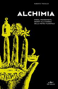 Alchimia. Storia, procedimenti, segreti alla ricerca della pietra filosofale
