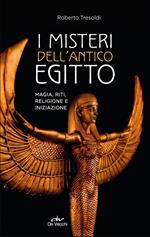 I misteri dell'antico Egitto. Magia, riti, religione e iniziazione