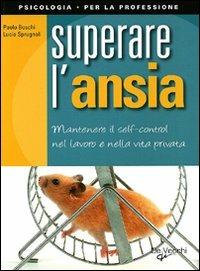 Superare l'ansia. Mantenere il self control nel lavoro e nella vita privata - Paolo Boschi,Lucia Sprugnoli - copertina