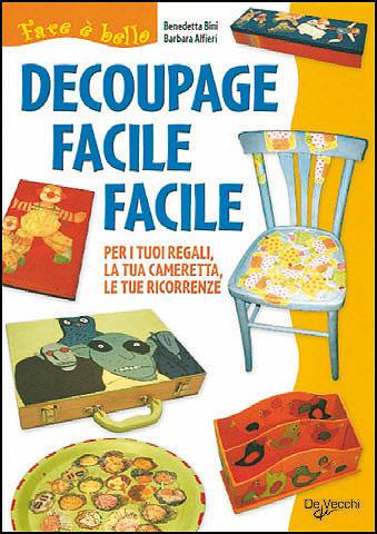 Decoupage facile facile - Benedetta Bini,Barbara Alfieri - copertina