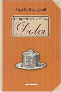 Dolci. Le ricette della nonna - Angela Rosagnoli - copertina