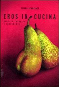 Eros in cucina. Ricette insolite e intriganti - Oliver Schneider,Andreas Thumm - copertina