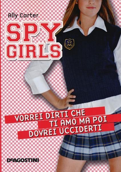 Vorrei dirti che ti amo ma poi dovrei ucciderti. Spy Girls. Vol. 1 - Ally Carter - copertina