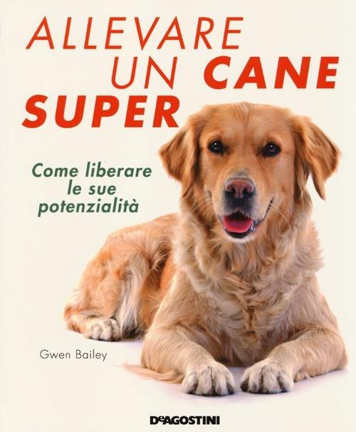 Allevare un cane super. Come liberare le sue potenzialità - Gwen Bailey - copertina