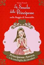 Principessa Aurora e la conchiglia dei desideri. La scuola delle principesse nella reggia di Smeraldo. Ediz. illustrata. Vol. 30