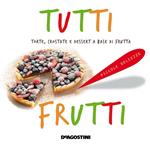 Tutti frutti. Torte, crostate e dessert a base di frutta