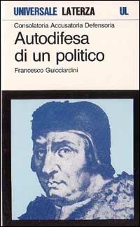 Consolatoria, accusatoria, defensoria. Autodifesa di un politico - Francesco Guicciardini - copertina