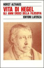 Vita di Hegel. Gli anni eroici della filosofia