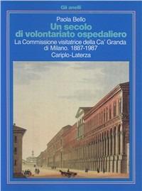 Un secolo di volontariato ospedaliero. La Commissione visitatrice della Ca' Granda di Milano (1887-1987) - Paola Bello - copertina