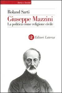 Giuseppe Mazzini. La politica come religione civile - Roland Sarti - copertina