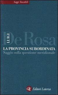 La provincia subordinata. Saggio sulla questione meridionale - Luigi De Rosa - copertina