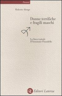 Donne terrifiche e fragili maschi. La linea teatrale D'Annunzio-Pirandello - Roberto Alonge - copertina