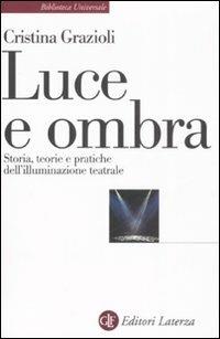 Luce e ombra. Storia, teorie e pratiche dell'illuminazione teatrale - Cristina Grazioli - copertina