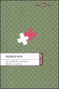 Libro Le politiche sanitarie. Modelli a confronto Federico Toth