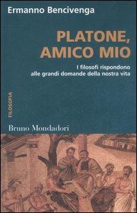 Platone, amico mio. I filosofi rispondono alle grandi domande della nostra vita - Ermanno Bencivenga - copertina