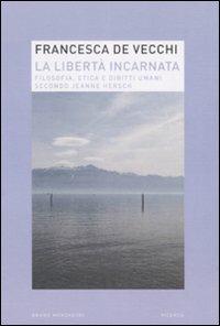 La libertà incarnata. Filosofia, etica e diritti umani secondo Jeanne Hersch - Francesca De Vecchi - copertina