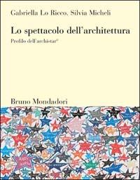 Lo spettacolo dell'architettura. Profilo dell'archistar© - Gabriella Lo Ricco,Silvia Micheli - copertina