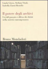 Il potere degli archivi. Usi del passato e difesa dei diritti nella società contemporanea - Linda Giuva,Stefano Vitali,Isabella Zanni Rosiello - copertina