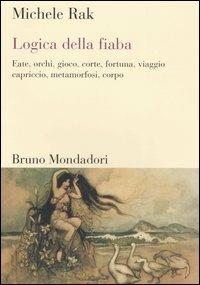 Logica della fiaba. Fate, orchi, gioco, corte, fortuna, viaggio, capriccio, metamorfosi, corpo - Michele Rak - copertina