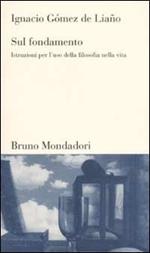 Sul fondamento. Istruzioni per l'uso della filosofia nella vita