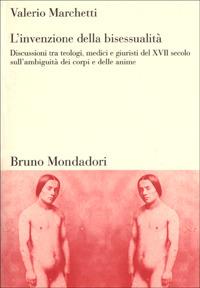 L'invenzione della bisessualità. Discussioni tra teologi, medici e giuristi del XVII secolo sull'ambiguità dei corpi e delle anime - Valerio Marchetti - copertina