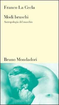 Modi bruschi. Antropologia del maschio - Franco La Cecla - copertina