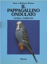 Il pappagallino ondulato. Guida completa - Stan Moizer,Barbara Moizer - copertina