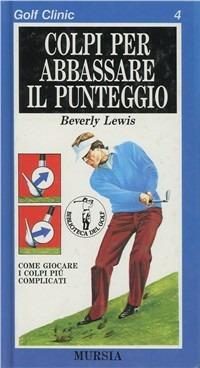 Golf clinic. Vol. 4: Colpi per abbassare il punteggio. - Beverly Lewis - copertina