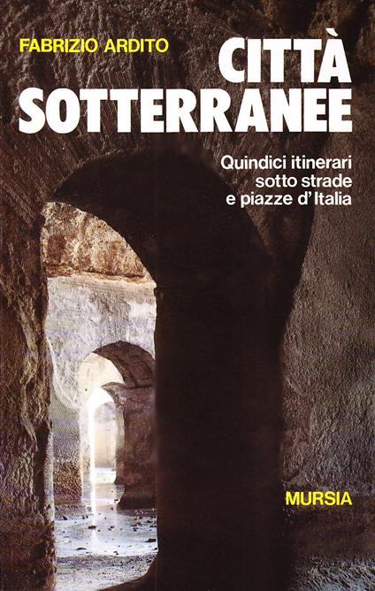 Città sotterranee. Quindici itinerari sotto strade e piazze d'Italia - Fabrizio Ardito - copertina