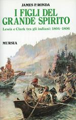 I figli del grande spirito. Lewis e Clark tra gli indiani (1804-1806)