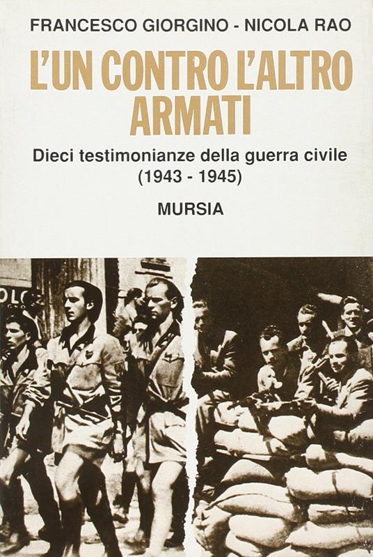 L'un contro l'altro armati. Dieci testimonianze della guerra civile (1943-1945) - Francesco Giorgino,Nicola Rao - copertina