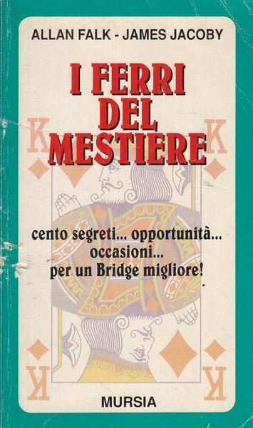 I ferri del mestiere. Cento segreti... Opportunità... Occasioni... Per un bridge migliore! - Allan Falk,James Jacoby - copertina