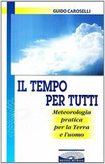 Il tempo per tutti. Meteorologia pratica per la terra e l'uomo