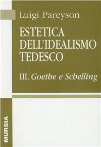 Estetica dell'idealismo tedesco. Vol. 3: Goethe e Schelling - Luigi Pareyson - copertina