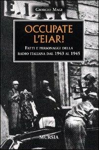 Occupate l'EIAR! Fatti e personaggi della radio italiana dal 1943 al 1945 - Giorgio Magi - copertina