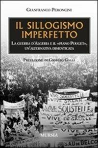 Il sillogismo imperfetto. La guerra d'Algeria e il Piano Pouget, un'alternativa dimenticata - Gianfranco Peroncini - copertina