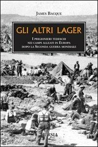 Gli altri lager. I prigionieri tedeschi nei campi alleati in Europa dopo la seconda guerra mondiale - James Bacque - copertina