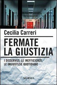 Fermate la giustizia. I disservizi, le inefficienze, le ingiustizie quotidiane - Cecilia Carreri - copertina